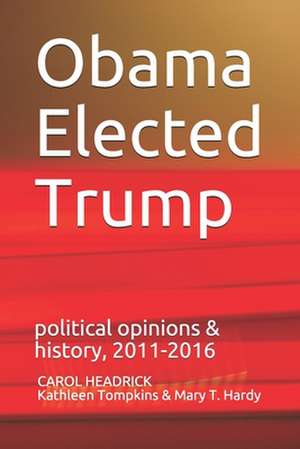 Obama Elected Trump: political opinions & history, 2011-2016 de Kathleen Tompkins