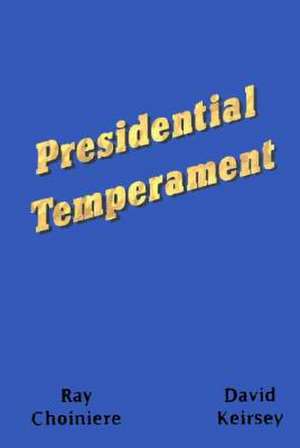 Presidential Temperament the Unfolding of Character in the Forty Presidents of the United States de Ray Choiniere