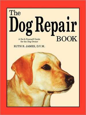 The Dog Repair Book: A Do-It-Yourself Guide for the Dog Owner de Ruth B. James