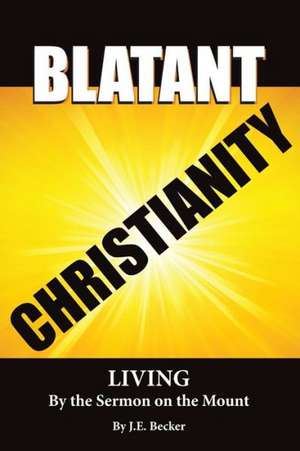 Blatant Christianity --Living by the Sermon on the Mount de J. E. Becker