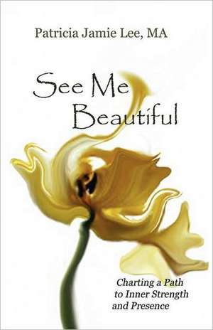 See Me Beautiful: Charting a Path to Inner Strength and Presence de Patricia Jamie Lee