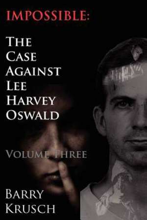Impossible: The Case Against Lee Harvey Oswald (Volume Three) de Barry Krusch