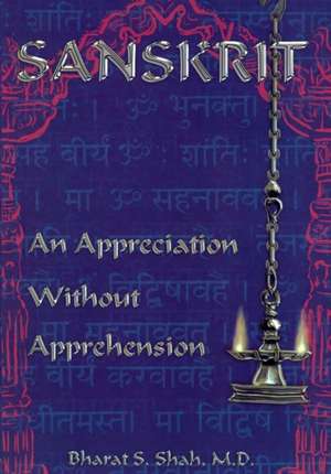 Sanskrit: An Appreciation Without Apprehension de Shah M. D., Bharat S.