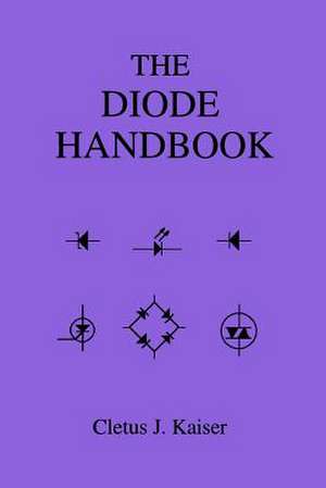 The Diode Handbook: A Comprehensive Guide for Correct Component Selection in All Circuit Applications. Know What to Use When and Where. de Cletus J. Kaiser