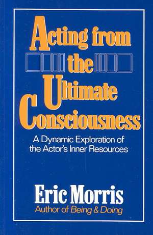 Acting from the Ultimate Consciousness de Eric Morris