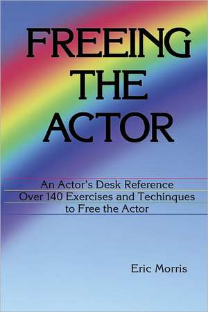 Freeing the Actor: An Actor's Desk Reference de Eric Morris