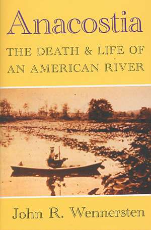 Anacostia: The Death & Life of an American River de John R. Wennersten