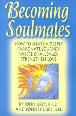 Becoming Soulmates: How to Share a Deeply Passionate Journey Where Challenges Strengthen Love de John Grey