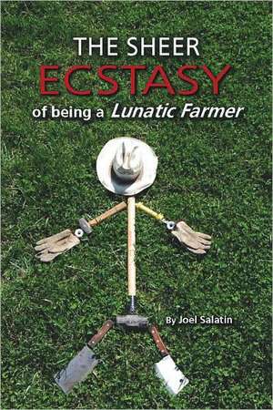 The Sheer Ecstasy of Being a Lunatic Farmer de Joel Salatin