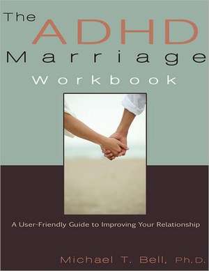 The ADHD Marriage Workbook: A User-Friendly Guide to Improving Your Relationship de Michael T. Bell