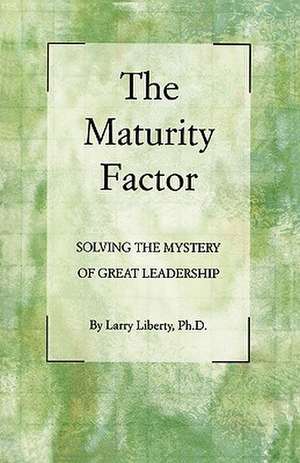 The Maturity Factor: Solving the Mystery of Great Leadership de Larry Liberty Phd