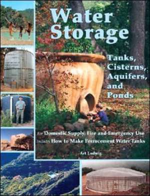 Water Storage: Tanks, Cisterns, Aquifers, and Ponds de Art Ludwig