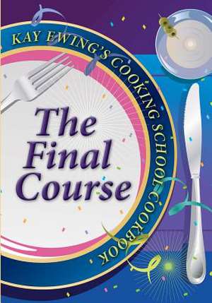 Kay Ewing's Cooking School Cookbook the Final Course de Kay Ewing