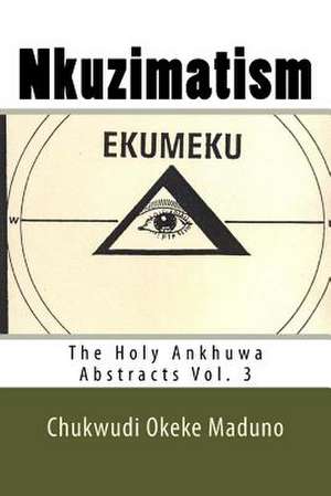 Nkuzimatism: The Holy Ankhuwa Abstracts Vol. 3 de Mazi Chukwudi Okeke Maduno