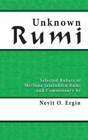 Unknown Rumi: Selected Rubais of Mevlana Jalaluddin Rumi and Commentary by Nevit O. Ergin de Nevit Oguz Ergin