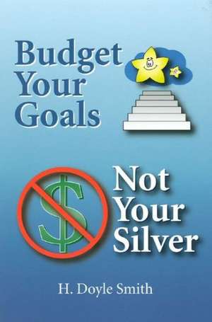 Budget Your Goals, Not Your Silver de H. Doyle Smith