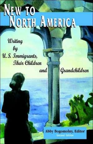 New to North America: Writing by U.S. Immigrants, Their Children and Grandchildren 2nd Ed. de Abby Bogomolny