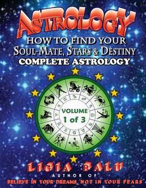 Complete Astrology - How to Find Your Soul-Mate, Stars and Destiny de Ligia Balu