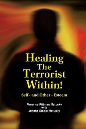 Healing the Terrorist Within! Self- And Other-Esteem de Florence Pittman Matusky