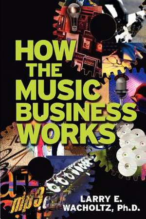 How the Music Business Works de Larry E. Wacholtz