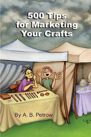 500 Tips for Marketing Your Crafts: At Shows, to Stores, and Online! de A. B. Petrow