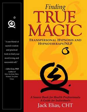 Finding True Magic: Transpersonal Hypnosis and Hypnotherapy/NLP de Jack Elias