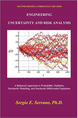 Engineering Uncertainty and Risk Analysis, Second Edition. a Balanced Approach to Probability, Statistics, Stochastic Modeling, and Stochastic Differe de Sergio E. Serrano