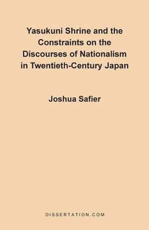 Yasukuni Shrine and the Constraints on the Discourses of Nationalism in Twentieth-Century Japan de Joshua Safier