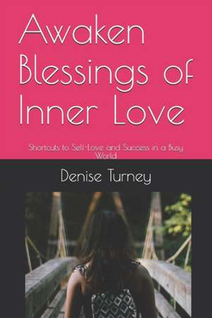 Awaken Blessings of Inner Love: Shortcuts to Self-Love and Success in a Busy World de Denise Turney