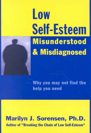 Low Self-Esteem, Misunderstood and Misdiagnosed de Marilyn J. Sorensen