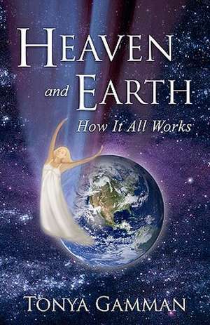 Heaven and Earth: How It All Works de Tonya Gamman