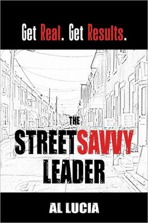 The Streetsavvy Leader: Get Real. Get Results. de Al Lucia