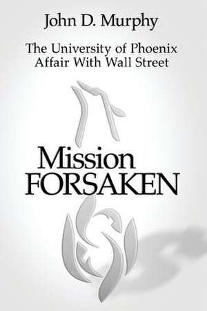 Mission Forsaken--The University of Phoenix Affair with Wall Street de MR John D. Murphy