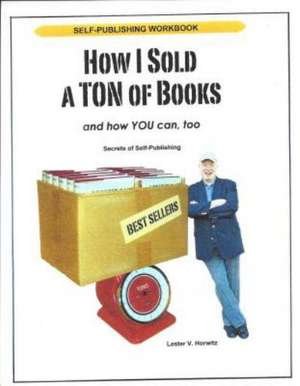 How I Sold a Ton of Books... and How You Can, Too!: Secrets of Self-Publishing de Lester V. Horwitz