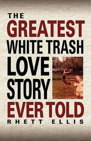 The Greatest White Trash Love Story Ever Told de Rhett Ellis