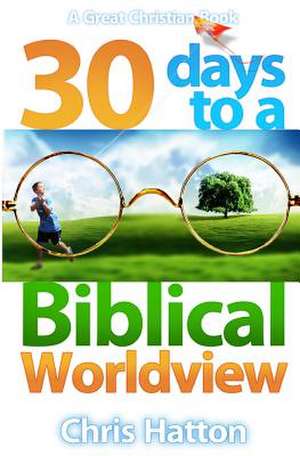 30 Days to a Biblical Worldview de Chris Hatton