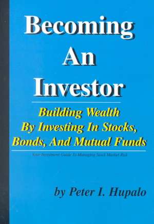 Becoming an Investor: Building Wealth by Investing in Stocks, Bonds, and Mutual Funds de Peter I. Hupalo