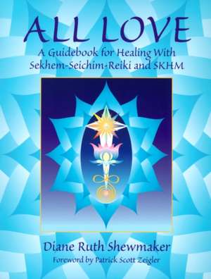 All Love: A Guidebook for Healing with Sekhem-Seichim-Reiki and SKHM de Diane Ruth Shewmaker