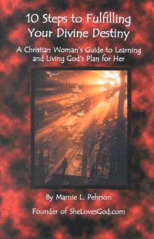 10 Steps to Fulfilling Your Divine Destiny: A Christian Woman's Guide to Learning & Living God's Plan for Her de Marnie L. Pehrson