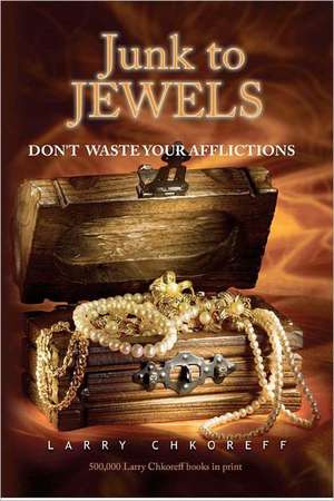 Junk to Jewels: Dont Waste Your Afflictions de Larry Chkoreff