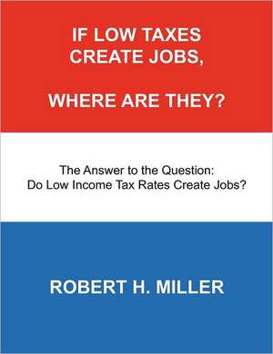 If Low Taxes Create Jobs, Where Are They?: Do Low Tax Rates Create Jobs? de Robert H. Miller