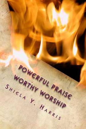 Powerful Praise - Worthy Worship de Shiela Y. Harris