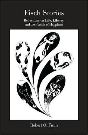 Fisch Stories: Reflections on Life, Liberty, and the Pursuit of Happiness de Robert O. Fisch