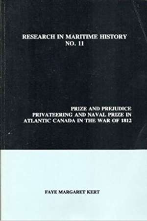 Prize and Prejudice – Privateering and Naval Prize in Atlantic Canada in the War of 1812 de Faye Margaret Kert