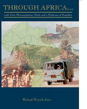 Through Africa...with Grit, Determination, Guile and a Modicum of Stupidity de Richard Merrick Jones