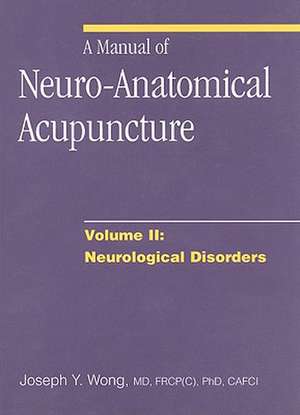 A Manual of Neuro-Anatomical Acupuncture, Volume II: Neurological Disorders de Joseph Y. Wong