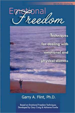 Emotional Freedom: Techniques for Dealing with Emotional and Physical Distress de Garry A, Ph.D. Flint