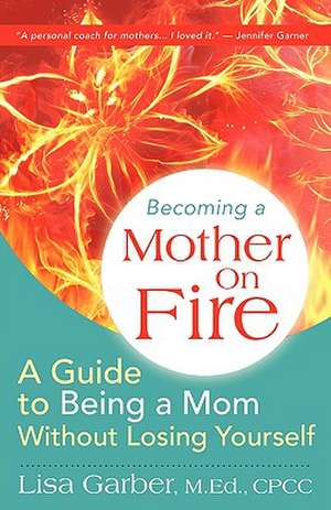 Becoming a Mother on Fire: A Guide to Being a Mom Without Losing Yourself de Lisa Garber