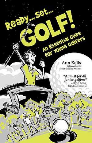 Ready, Set, Golf! an Essential Guide for Young Golfers: An Essential Guide for New Women Golfers de Ann Kelly