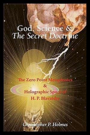 God, Science & the Secret Doctrine: The Zero Point Metaphysics & Holographic Space of H. P. Blavatsky de Christopher P. Holmes